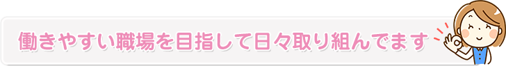 働きやすい職場を目指して日々取り組んでます