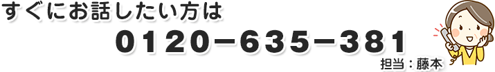 すぐにお話ししたい方は0120-635-381