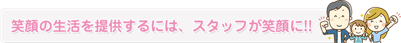 笑顔の生活を提供するには、スタッフが笑顔に